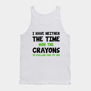 I Have Neither The Time Nor The Crayons Tank Top